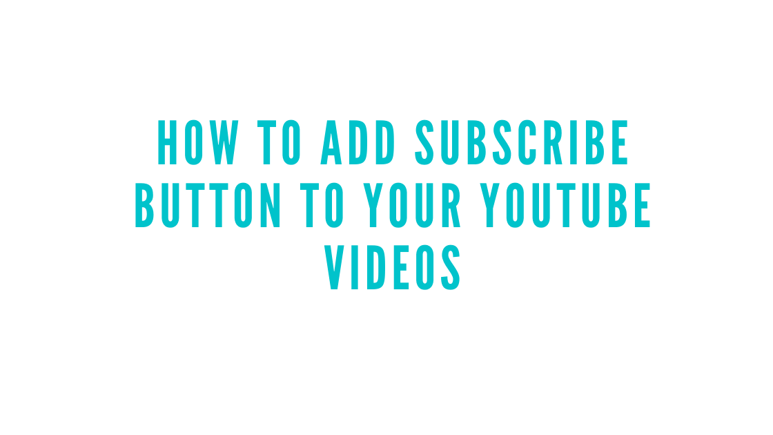 How to Add Subscribe Button to Your YouTube Videos