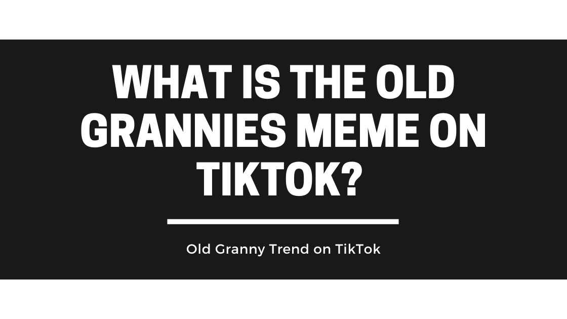 What is the Old Grannies Meme On TikTok