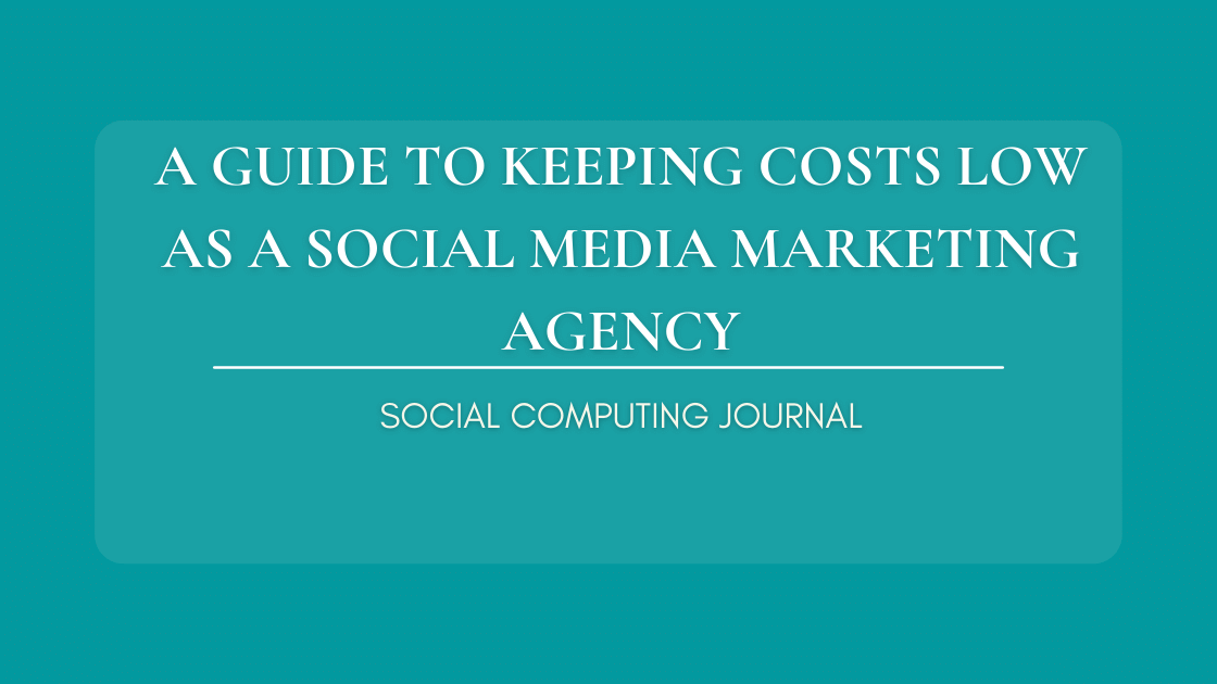 A Guide to Keeping Costs Low as a Social Media Marketing Agency