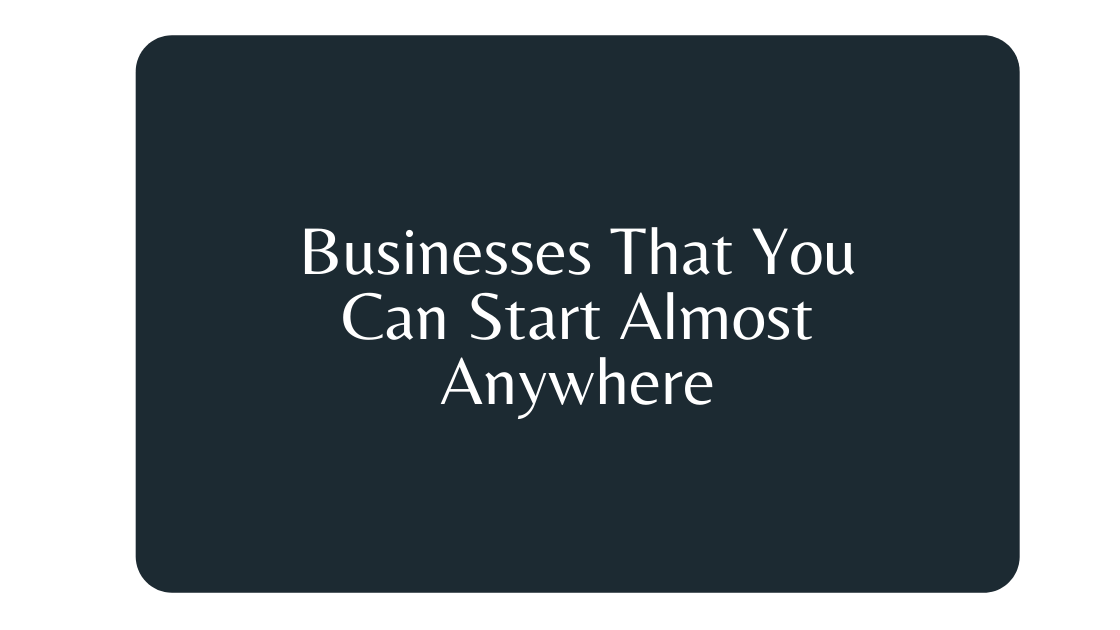 Businesses That You Can Start Almost Anywhere