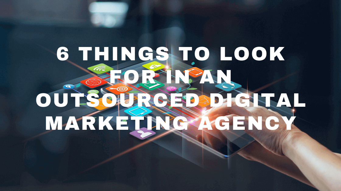 6 Things to Look for in an Outsourced Digital Marketing Agency