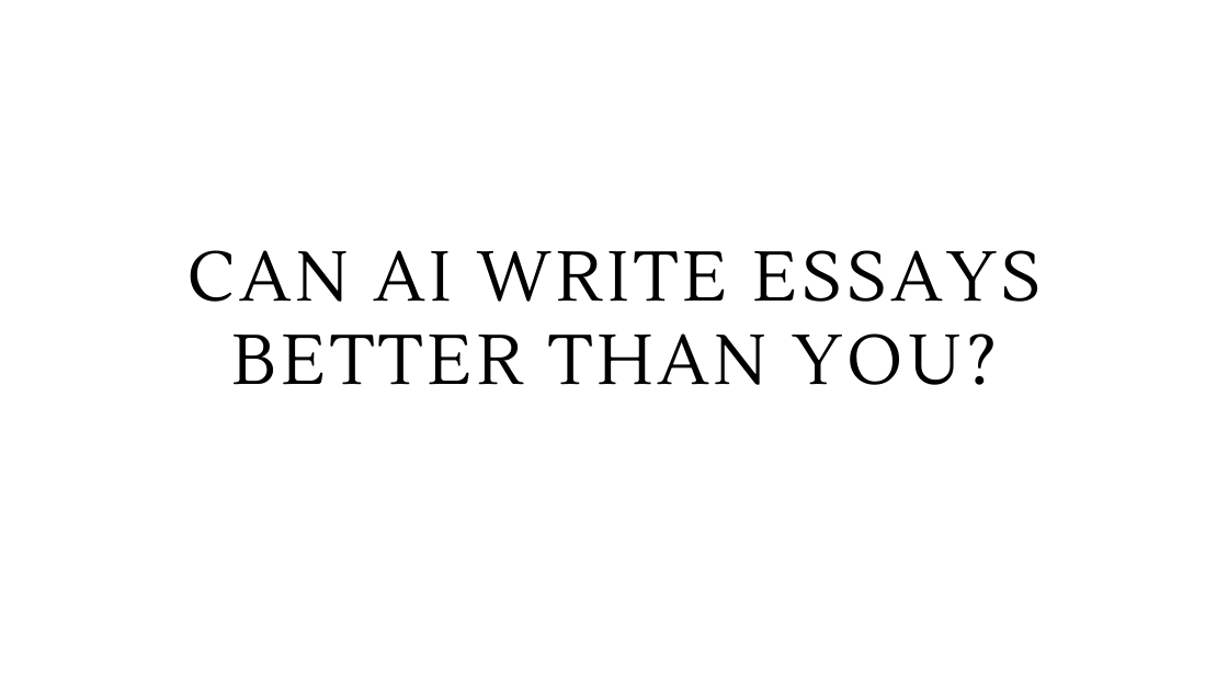 Can AI Write Essays Better Than You