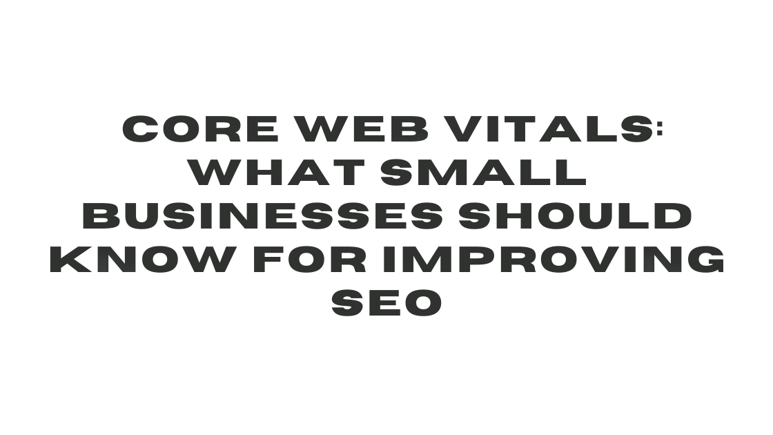 Core Web Vitals What Small Businesses Should Know For Improving SEO