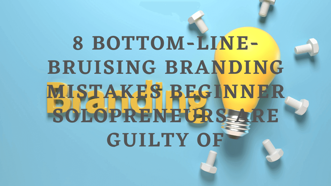 8 Bottom-Line-Bruising Branding Mistakes Beginner Solopreneurs Are Guilty Of