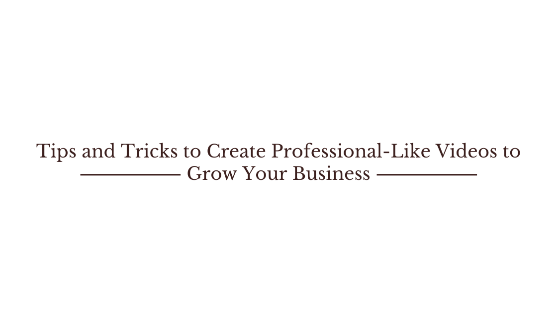 Tips and Tricks to Create Professional-Like Videos to Grow Your Business