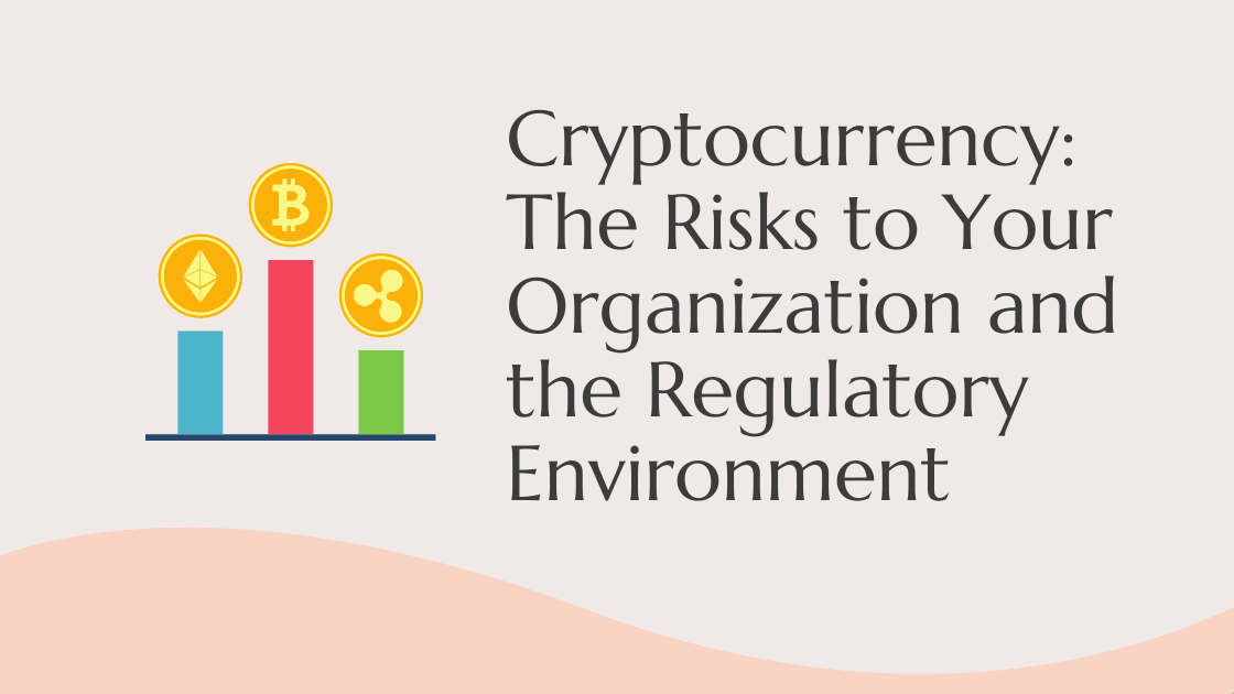 Cryptocurrency The Risks to Your Organization and the Regulatory Environment