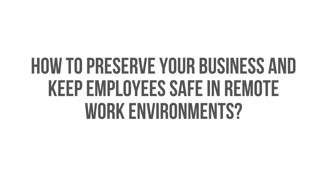 How to Preserve Your Business and Keep Employees Safe in Remote Work Environments