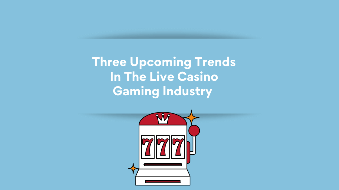 Three Upcoming Trends In The Live Casino Gaming Industry