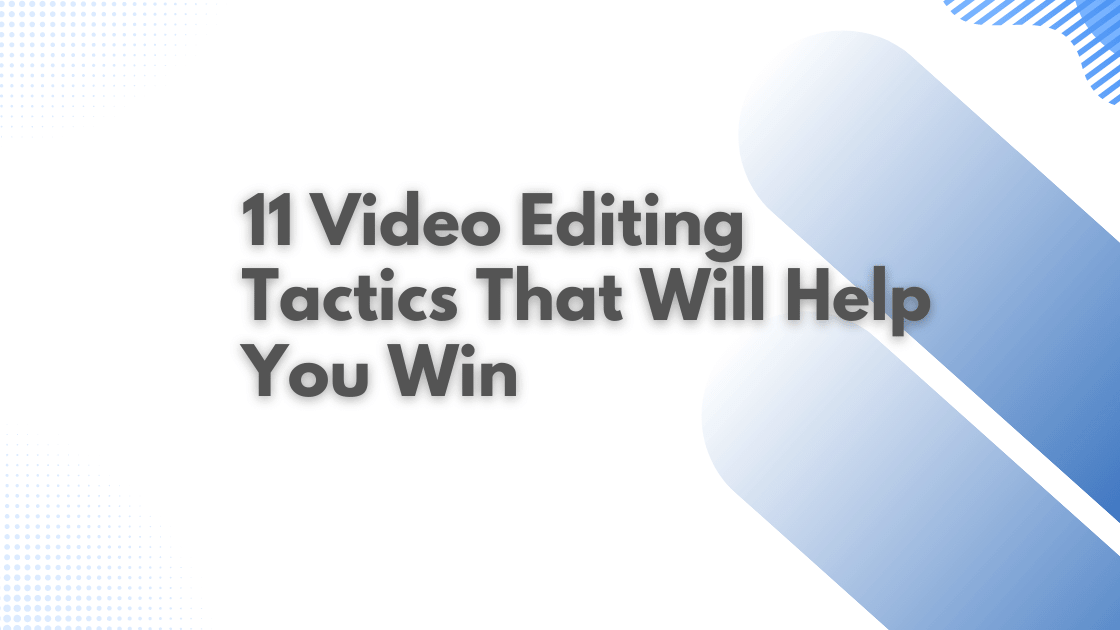 11 Video Editing Tactics That Will Help You Win