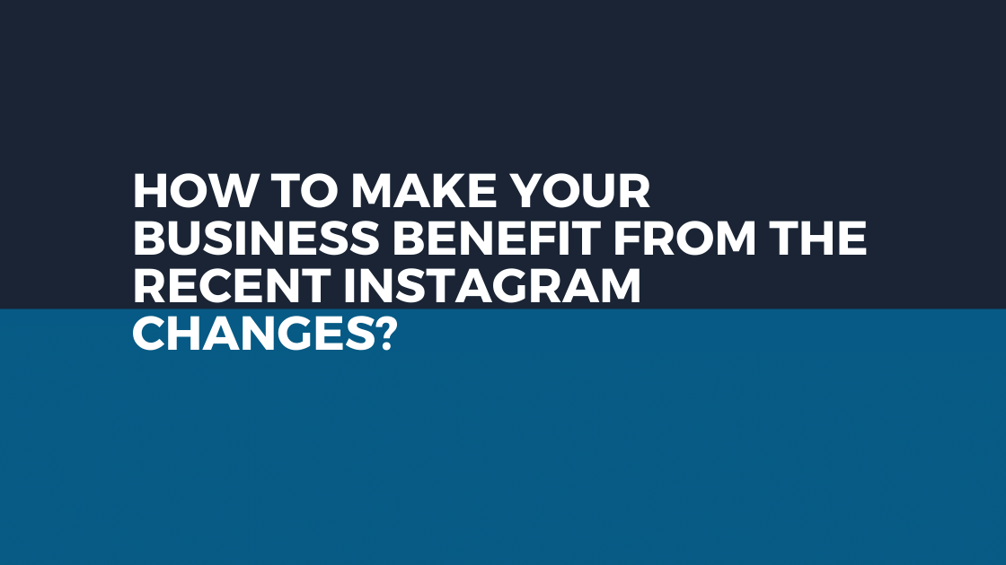 How to Make Your Business Benefit from The Recent Instagram Changes