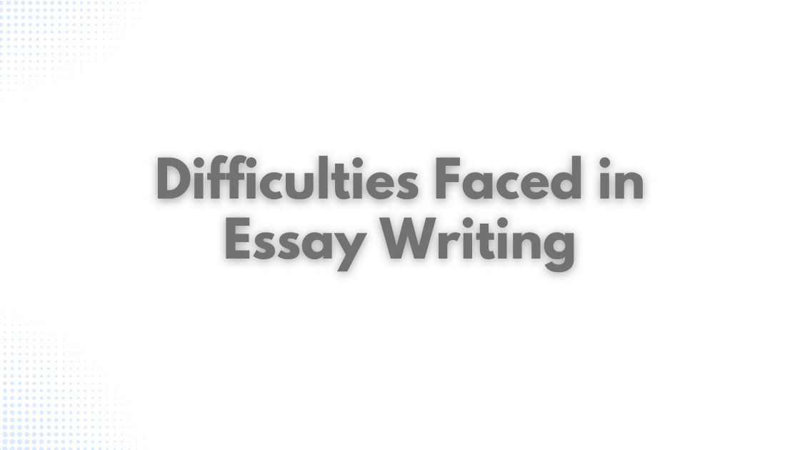 Difficulties Faced in Essay Writing