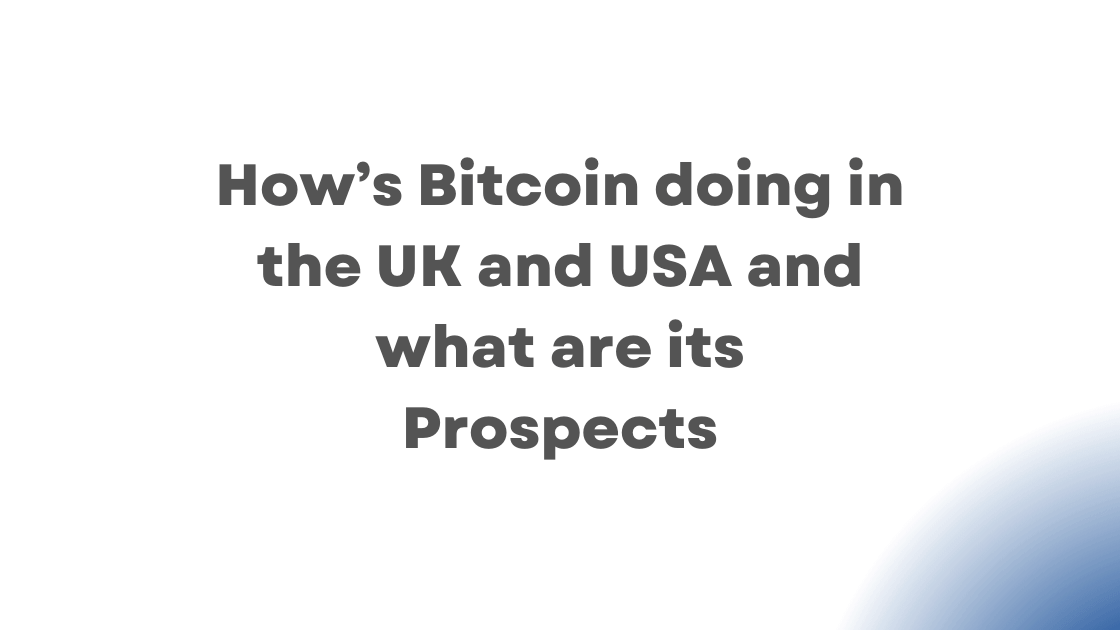 How Bitcoin doing in the UK and USA and what are its Prospects