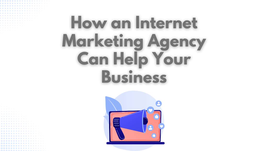 How an Internet Marketing Agency Can Help Your Business