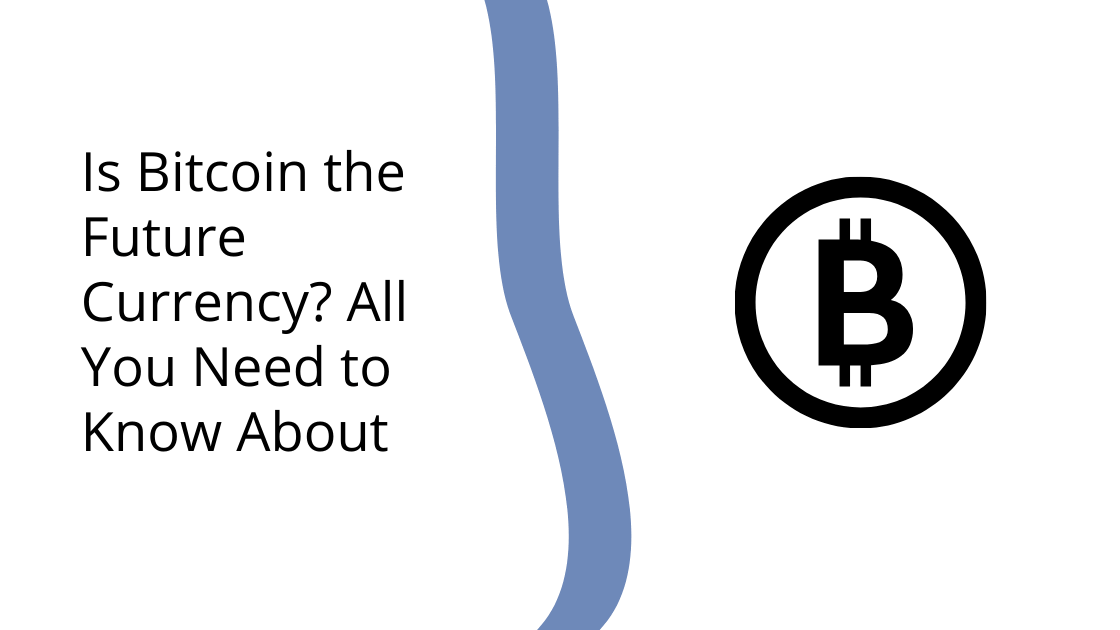 Is Bitcoin the Future Currency All You Need to Know About