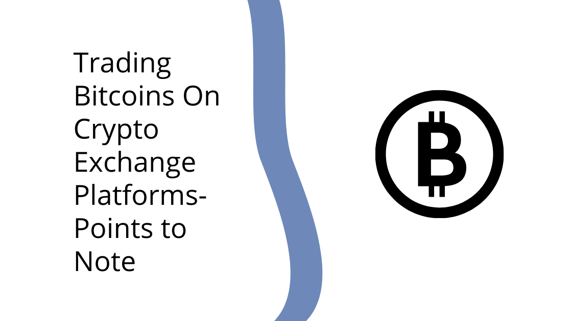 Trading Bitcoins On Crypto Exchange Platforms- Points to Note