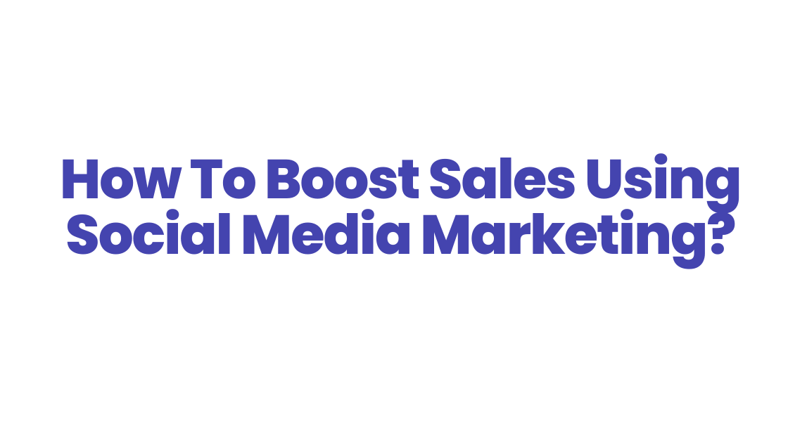 How To Boost Sales Using Social Media Marketing