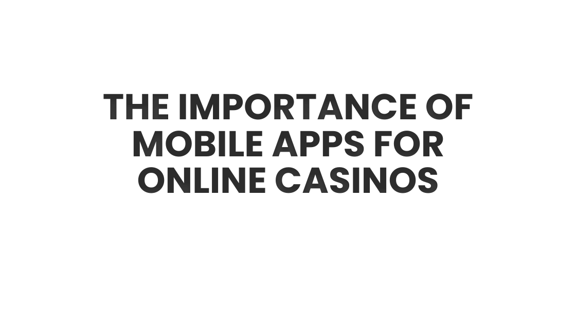 The Importance of Mobile Apps for Online Casinos