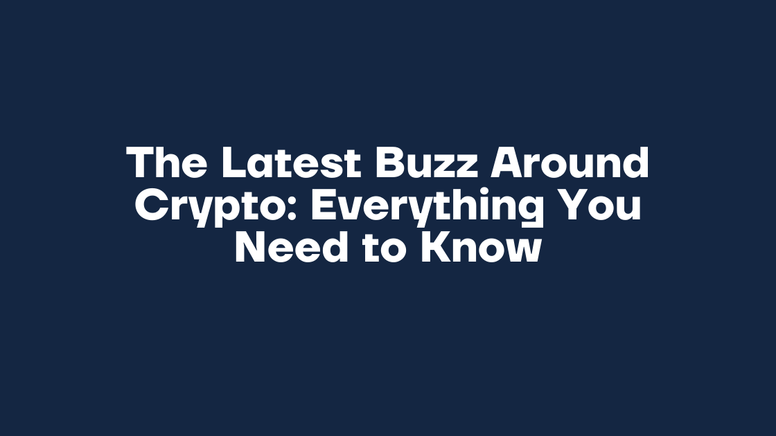 The Latest Buzz Around Crypto Everything You Need to Know