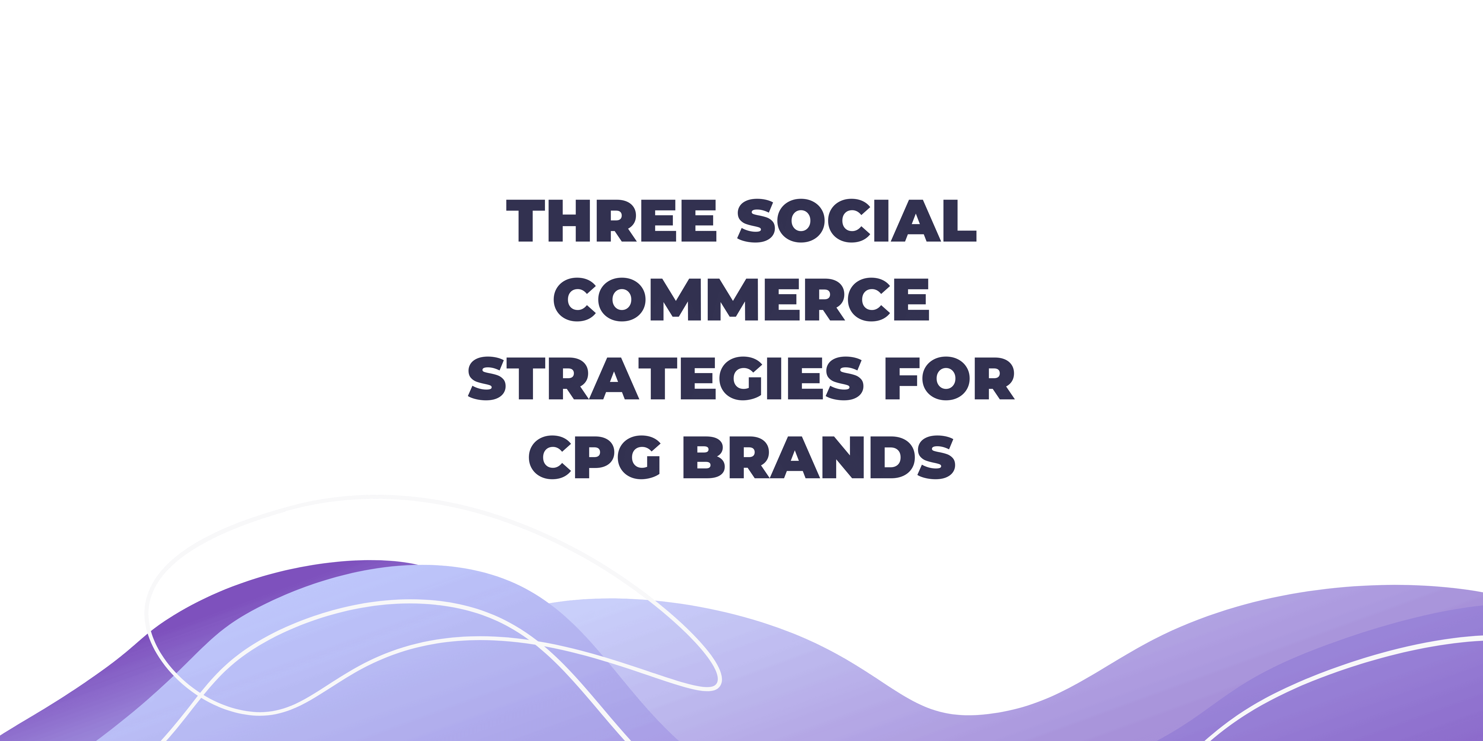 Three Social Commerce Strategies for CPG Brands