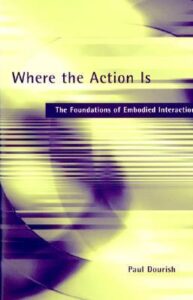 Where the Action Is The Foundations of Embodied Interaction