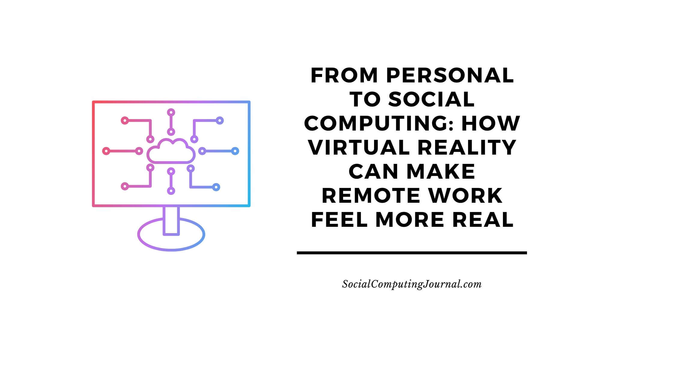 From Personal to Social Computing How Virtual Reality Can Make Remote Work Feel More Real