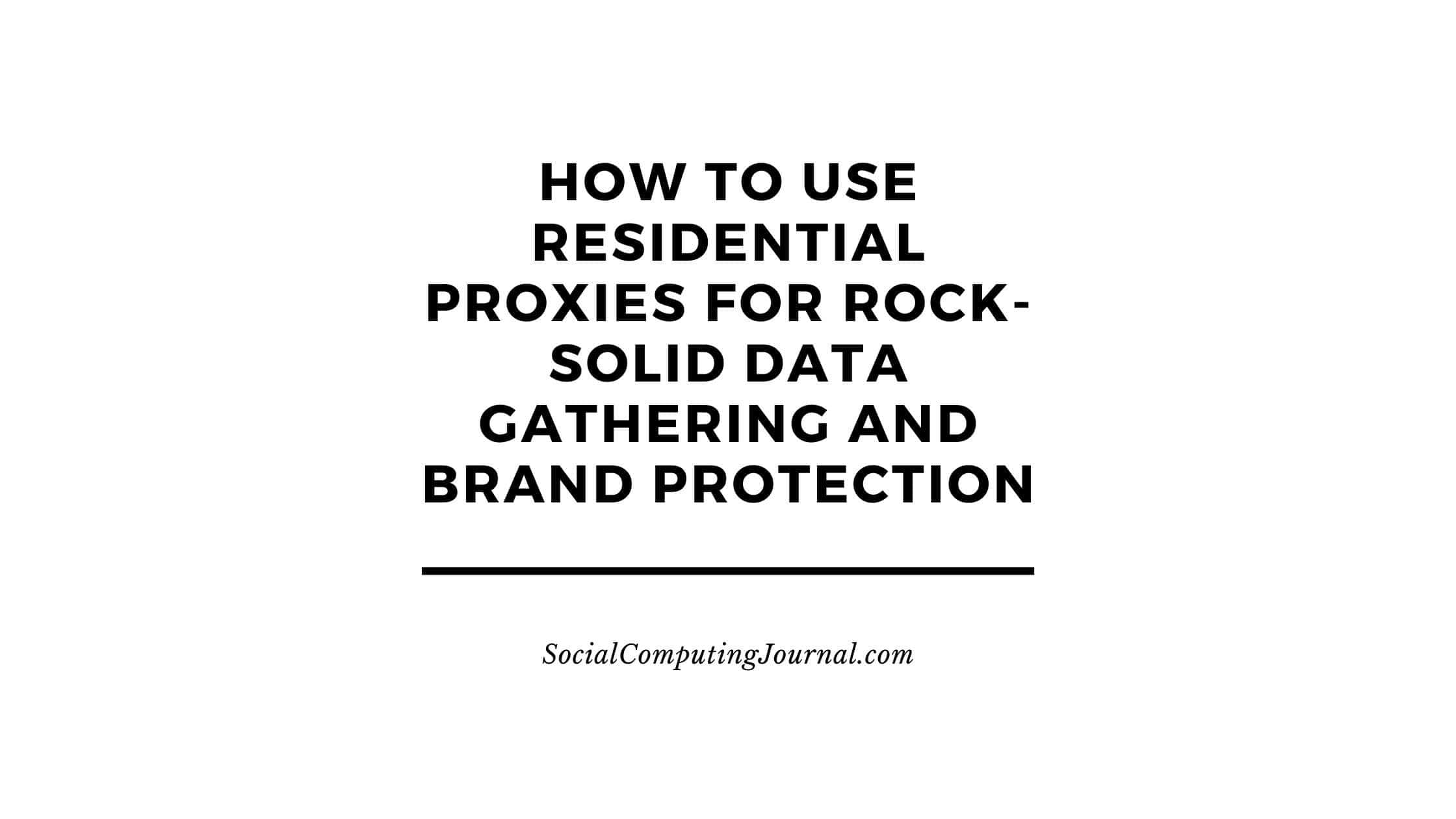 How to Use Residential Proxies for Rock-Solid Data Gathering and Brand Protection