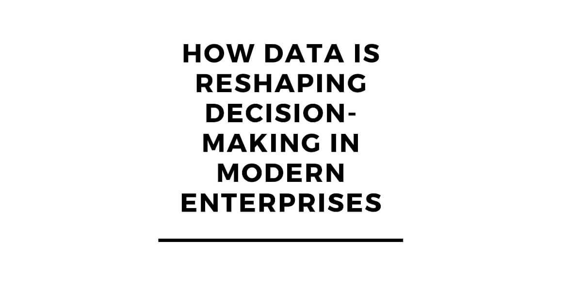 How Data is Reshaping Decision-Making in Modern Enterprises