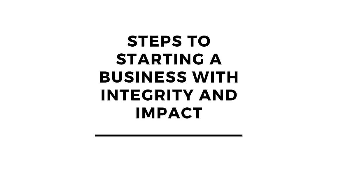 Steps to Starting a Business with Integrity and Impact