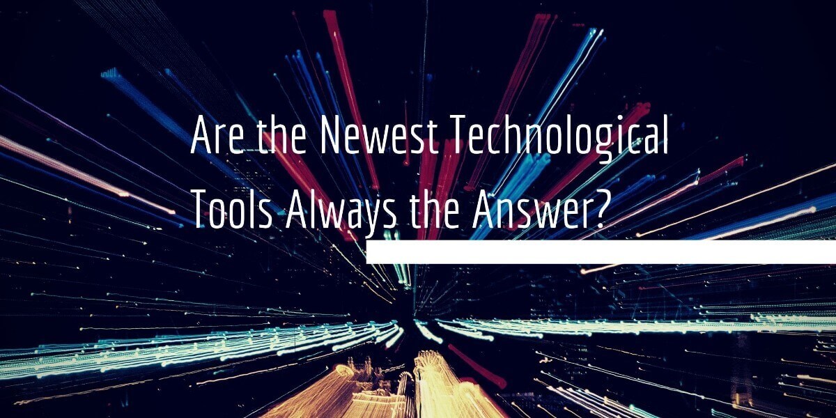 Are the Newest Technological Tools Always the Answer