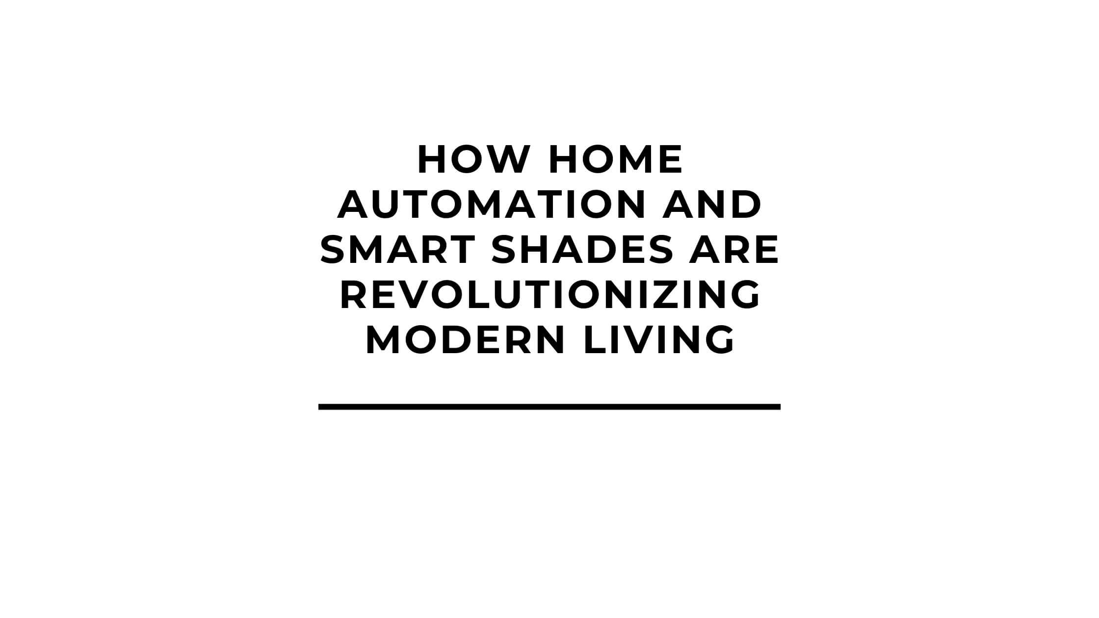 How Home Automation and Smart Shades Are Revolutionizing Modern Living