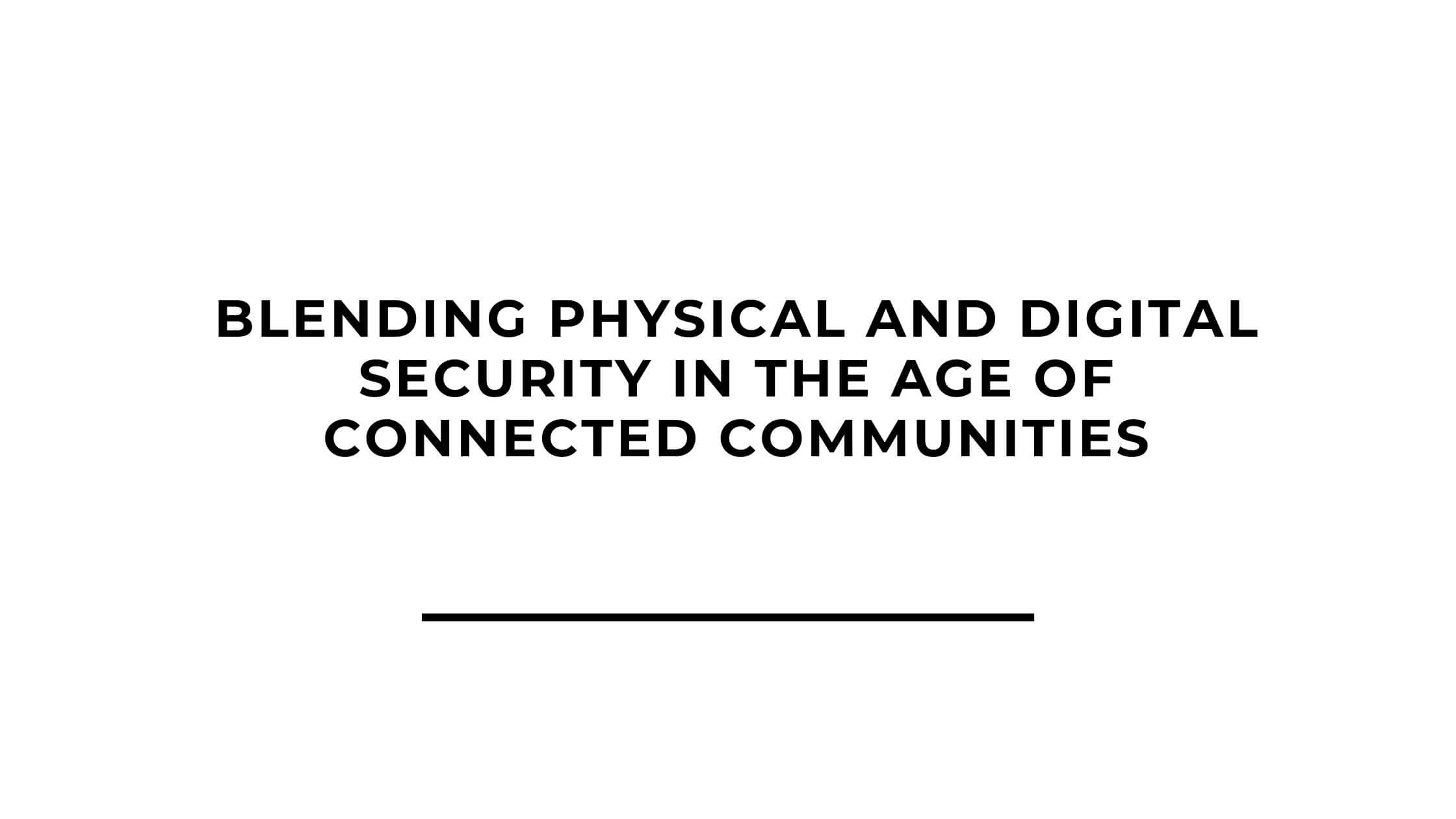 Blending Physical and Digital Security in the Age of Connected Communities