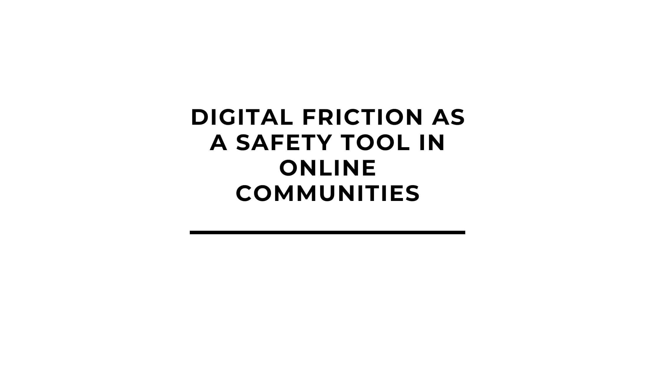 Digital Friction as a Safety Tool in Online Communities